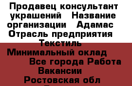 Продавец-консультант украшений › Название организации ­ Адамас › Отрасль предприятия ­ Текстиль › Минимальный оклад ­ 40 000 - Все города Работа » Вакансии   . Ростовская обл.,Донецк г.